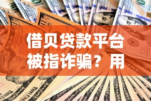 借贝贷款平台被指诈骗？用户投诉与风险警示