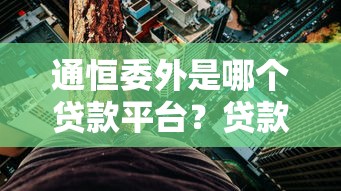 通恒委外是哪个贷款平台？贷款产品解析与风险提示