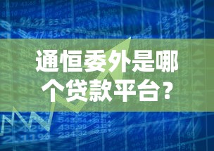 通恒委外是哪个贷款平台？贷款产品解析与风险提示