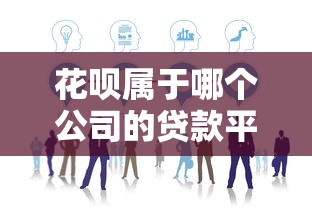花呗属于哪个公司的贷款平台？详细解析其运作模式