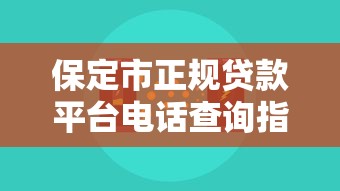 保定市正规贷款平台电话查询指南及防骗技巧