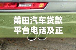 莆田汽车贷款平台电话及正规渠道指南