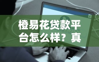 橙易花贷款平台怎么样？真实用户评价与全面解析