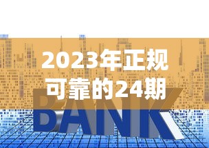 2023年正规可靠的24期贷款平台推荐：低利率、灵活分期