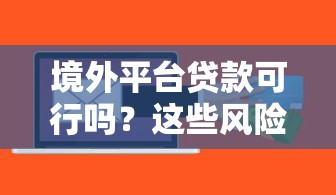 境外平台贷款可行吗？这些风险与注意事项必须了解