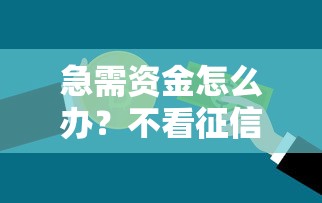 急需资金怎么办？不看征信的贷款平台推荐及注意事项