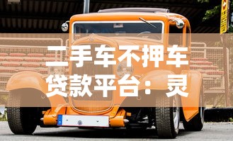 二手车不押车贷款平台：灵活借款保留车辆使用权