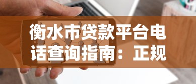 衡水市贷款平台电话查询指南：正规渠道与联系方式