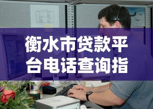衡水市贷款平台电话查询指南：正规渠道与联系方式