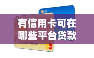 有信用卡可在哪些平台贷款？十大正规渠道推荐
