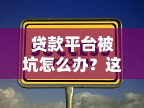 贷款平台被坑怎么办？这6个实用方法帮你解决难题