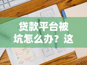 贷款平台被坑怎么办？这6个实用方法帮你解决难题