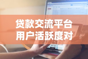 贷款交流平台用户活跃度对比:哪里讨论更火热? 贷款交流平台用户活跃度对比:哪里讨论更火热?