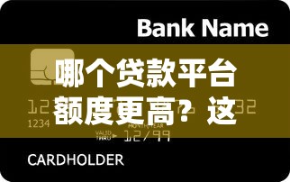 哪个贷款平台额度更高？这10家平台让你轻松借到更多钱