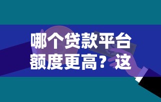 哪个贷款平台额度更高？这10家平台让你轻松借到更多钱