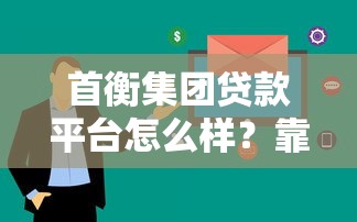 首衡集团贷款平台怎么样？靠谱吗？真实用户评价解析