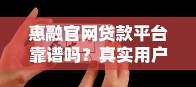 惠融官网贷款平台靠谱吗？真实用户经验分享