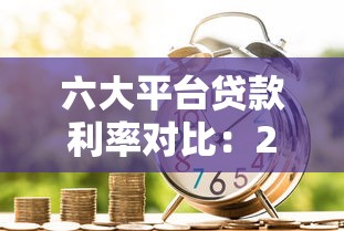 六大平台贷款利率对比：2023最新银行贷款及网贷利率一览