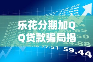 乐花分期加QQ贷款骗局揭秘：其他平台借款风险解析