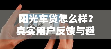 阳光车贷怎么样？真实用户反馈与避坑指南