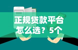正规贷款平台怎么选？5个技巧教你快速找到靠谱渠道
