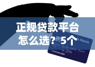 正规贷款平台怎么选？5个技巧教你快速找到靠谱渠道