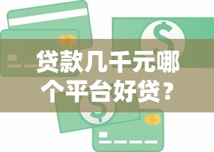 贷款几千元哪个平台好贷？2023年急用钱必看攻略