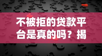 不被拒的贷款平台是真的吗？揭秘低拒贷率背后的真相