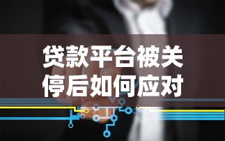 贷款平台被关停后如何应对？5个关键步骤解决资金难题