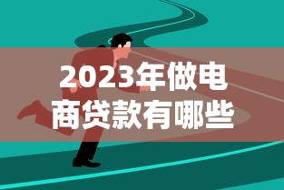 2023年做电商贷款有哪些靠谱平台？十大推荐助你快速融资