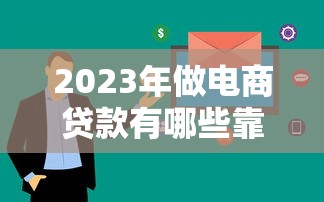 2023年做电商贷款有哪些靠谱平台？十大推荐助你快速融资