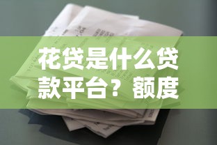 花贷是什么贷款平台？额度、利率、申请流程全面解析