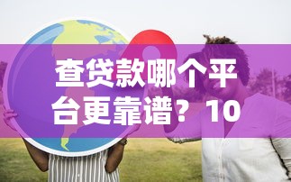 查贷款哪个平台更靠谱？10个正规渠道推荐