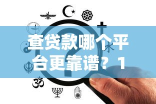 查贷款哪个平台更靠谱？10个正规渠道推荐