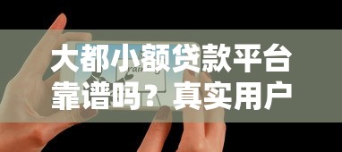 大都小额贷款平台靠谱吗？真实用户体验与详细评测