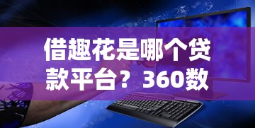 借趣花是哪个贷款平台？360数科旗下正规信用贷款解析