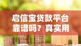 启信宝贷款平台靠谱吗？真实用户评测与使用指南