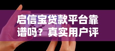 启信宝贷款平台靠谱吗？真实用户评测与使用指南