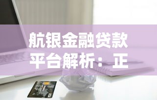 航银金融贷款平台解析：正规可靠吗？申请流程全攻略