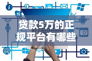 贷款5万的正规平台有哪些?真实测评推荐 贷款5万的正规平台有哪些?真实测评推荐