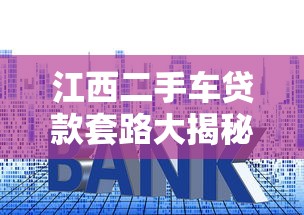 江西二手车贷款套路大揭秘：如何避免被平台坑害？