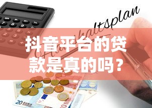 抖音平台的贷款是真的吗?揭秘背后风险与防骗指南 抖音平台的贷款是真的吗?揭秘背后风险与防骗指南