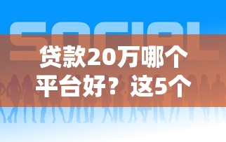 贷款20万哪个平台好？这5个正规渠道最靠谱！