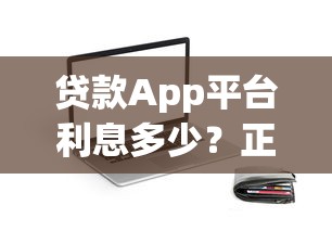 贷款App平台利息多少？正规平台费用一览及选择技巧