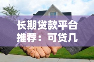 长期贷款平台推荐：可贷几十年的正规渠道盘点