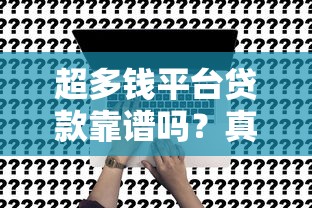 超多钱平台贷款靠谱吗？真实用户评测+申请流程全解析
