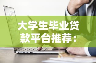 大学生毕业贷款平台推荐：正规低息、快速放款攻略
