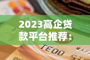 2023高企贷款平台推荐：如何选择最适合的融资渠道？