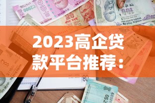 2023高企贷款平台推荐：如何选择最适合的融资渠道？