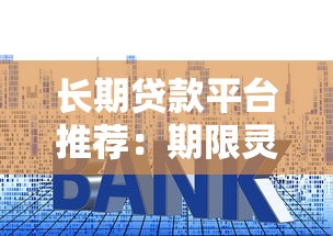 长期贷款平台推荐：期限灵活、利率低的选择有哪些？